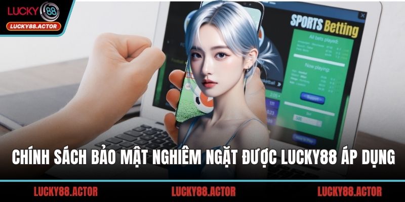 Chính sách bảo mật nghiêm ngặt được LUCKY88 áp dụng