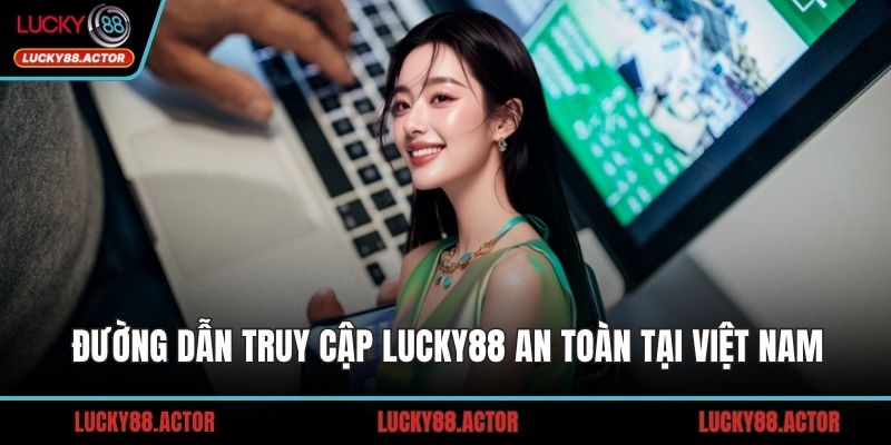 Đường dẫn truy cập LUCKY88 an toàn tại Việt Nam
