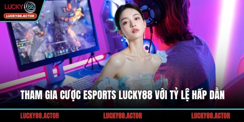Tham gia cược Esports LUCKY88 với tỷ lệ hấp dẫn